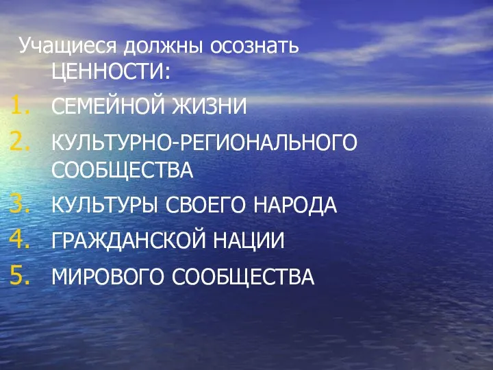 Учащиеся должны осознать ЦЕННОСТИ: СЕМЕЙНОЙ ЖИЗНИ КУЛЬТУРНО-РЕГИОНАЛЬНОГО СООБЩЕСТВА КУЛЬТУРЫ СВОЕГО НАРОДА ГРАЖДАНСКОЙ НАЦИИ МИРОВОГО СООБЩЕСТВА