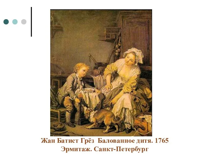 Жан Батист Грёз Балованное дитя. 1765 Эрмитаж. Санкт-Петербург