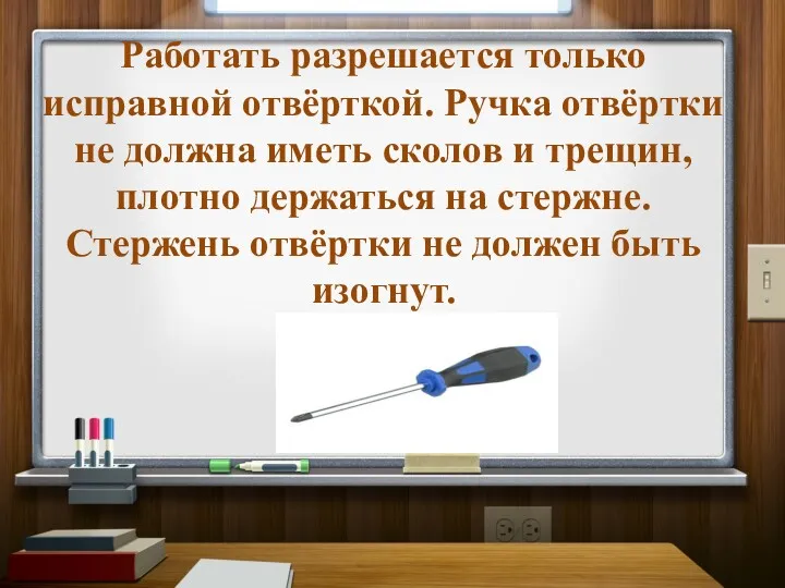 Работать разрешается только исправной отвёрткой. Ручка отвёртки не должна иметь