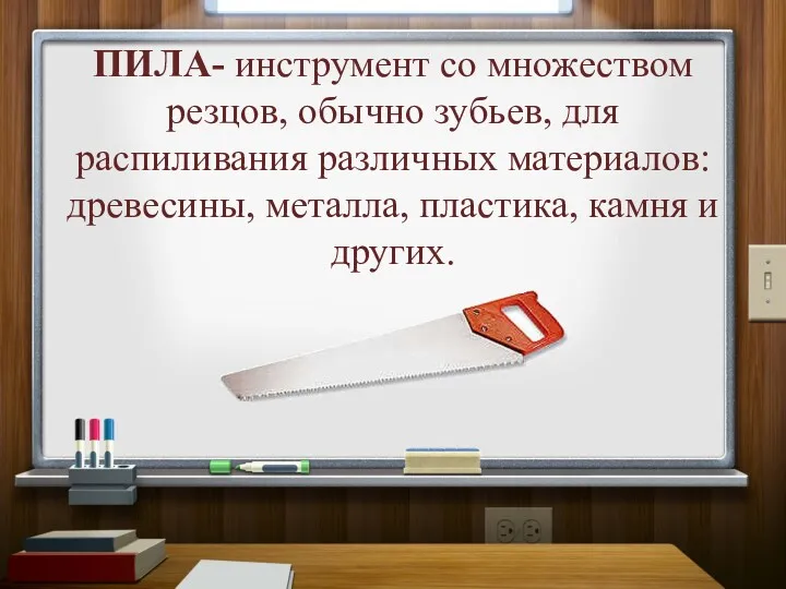 ПИЛА- инструмент со множеством резцов, обычно зубьев, для распиливания различных