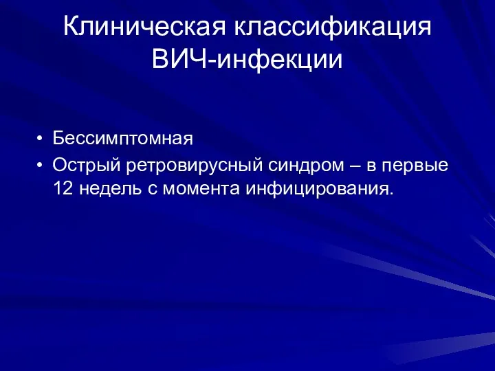 Клиническая классификация ВИЧ-инфекции Бессимптомная Острый ретровирусный синдром – в первые 12 недель с момента инфицирования.