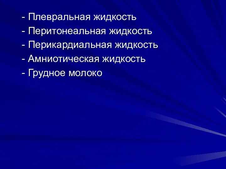 - Плевральная жидкость - Перитонеальная жидкость - Перикардиальная жидкость - Амниотическая жидкость - Грудное молоко