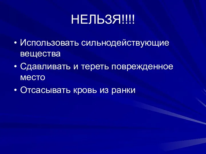 НЕЛЬЗЯ!!!! Использовать сильнодействующие вещества Сдавливать и тереть поврежденное место Отсасывать кровь из ранки