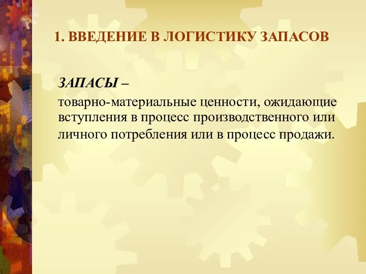 1. ВВЕДЕНИЕ В ЛОГИСТИКУ ЗАПАСОВ ЗАПАСЫ – товарно-материальные ценности, ожидающие вступления в процесс