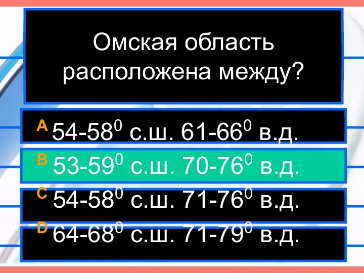 Омская область расположена между? A 54-580 с.ш. 61-660 в.д. B 53-590 с.ш. 70-760