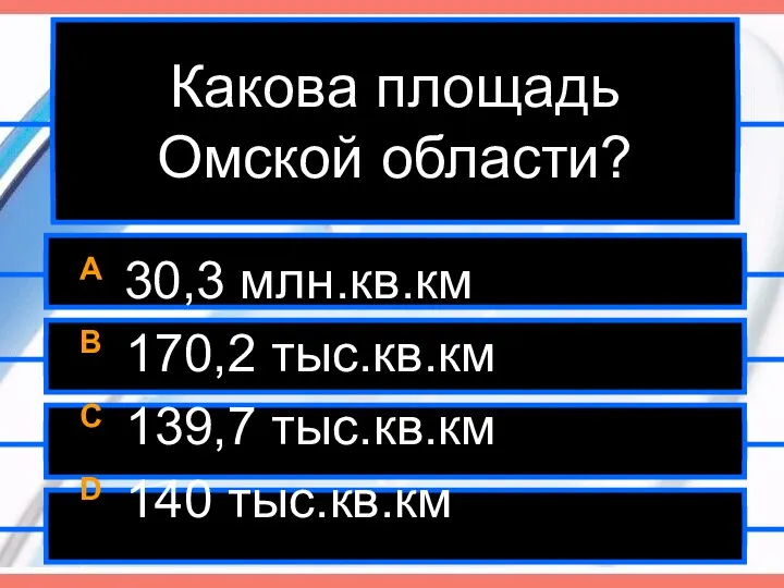 Какова площадь Омской области? A 30,3 млн.кв.км B 170,2 тыс.кв.км C 139,7 тыс.кв.км D 140 тыс.кв.км