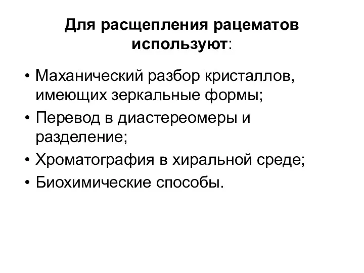 Для расщепления рацематов используют: Маханический разбор кристаллов, имеющих зеркальные формы;