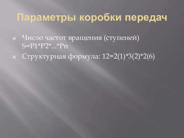 Параметры коробки передач Число частот вращения (ступеней) S=P1*P2*...*Pn Структурная формула: 12=2(1)*3(2)*2(6)