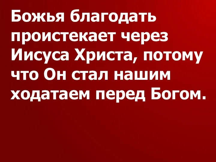 Божья благодать проистекает через Иисуса Христа, потому что Он стал нашим ходатаем перед Богом.