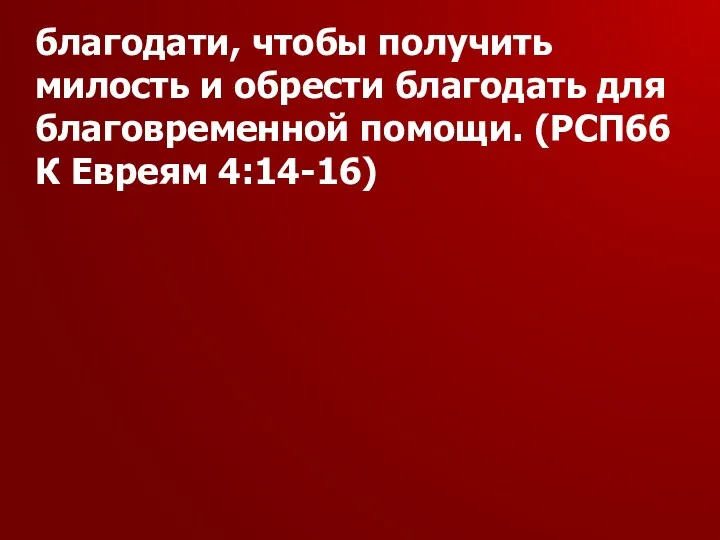 благодати, чтобы получить милость и обрести благодать для благовременной помощи. (РСП66 К Евреям 4:14-16)