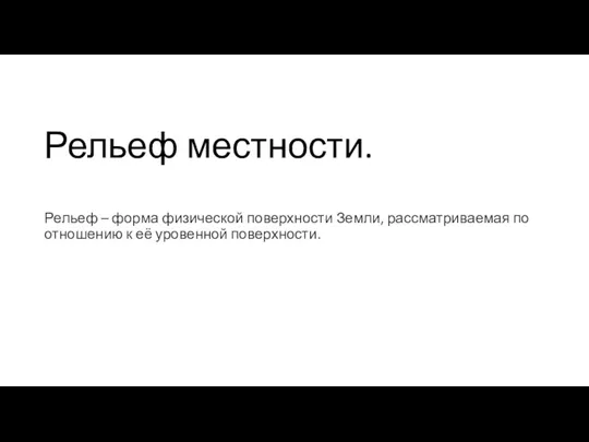 Рельеф местности. Рельеф – форма физической поверхности Земли, рассматриваемая по отношению к её уровенной поверхности.