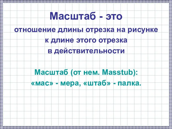 Масштаб - это отношение длины отрезка на рисунке к длине