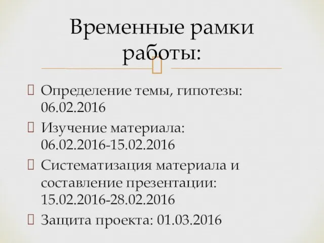 Определение темы, гипотезы: 06.02.2016 Изучение материала: 06.02.2016-15.02.2016 Систематизация материала и