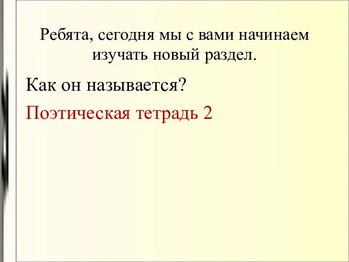 Ребята, сегодня мы с вами начинаем изучать новый раздел. Как он называется? Поэтическая тетрадь 2