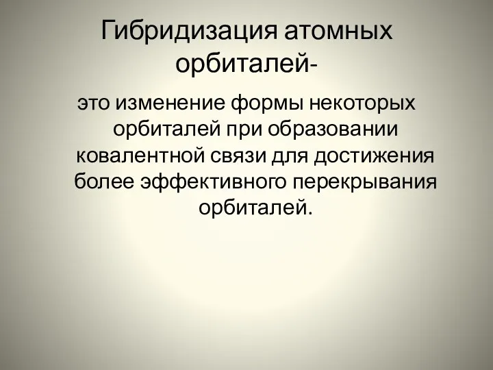 Гибридизация атомных орбиталей- это изменение формы некоторых орбиталей при образовании