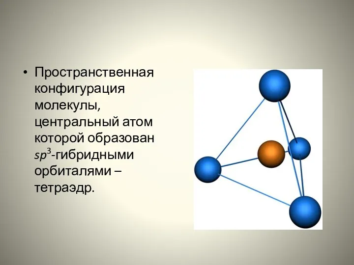 Пространственная конфигурация молекулы, центральный атом которой образован sp3-гибридными орбиталями – тетраэдр.