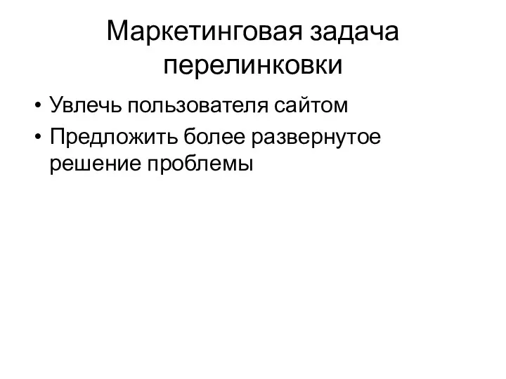 Маркетинговая задача перелинковки Увлечь пользователя сайтом Предложить более развернутое решение проблемы