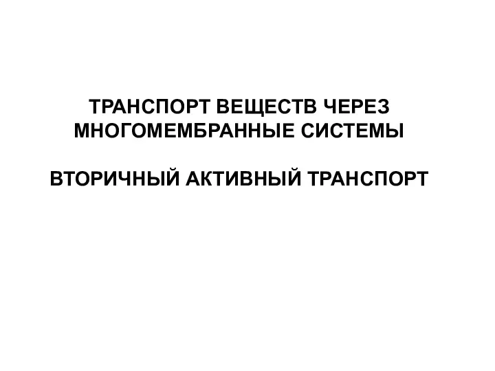 ТРАНСПОРТ ВЕЩЕСТВ ЧЕРЕЗ МНОГОМЕМБРАННЫЕ СИСТЕМЫ ВТОРИЧНЫЙ АКТИВНЫЙ ТРАНСПОРТ