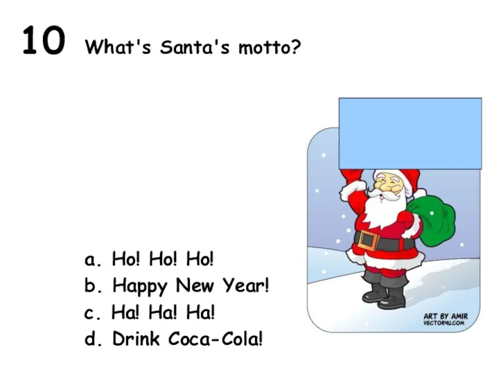 10 What's Santa's motto? a. Ho! Ho! Ho! b. Happy