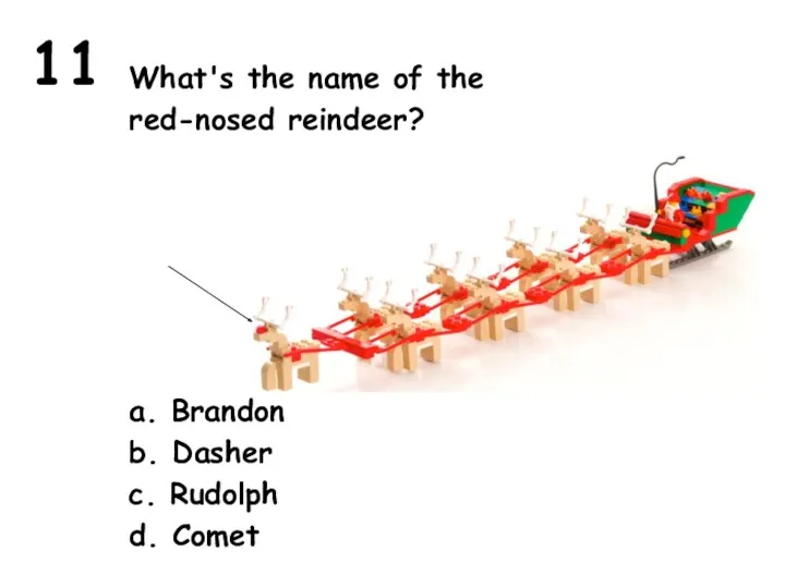 11 What's the name of the red-nosed reindeer? a. Brandon b. Dasher c. Rudolph d. Comet
