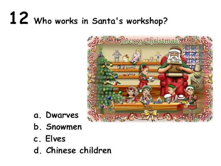 12 Who works in Santa's workshop? a. Dwarves b. Snowmen c. Elves d. Chinese children