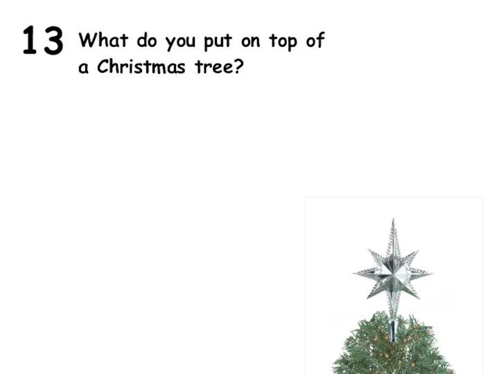 13 What do you put on top of a Christmas tree?