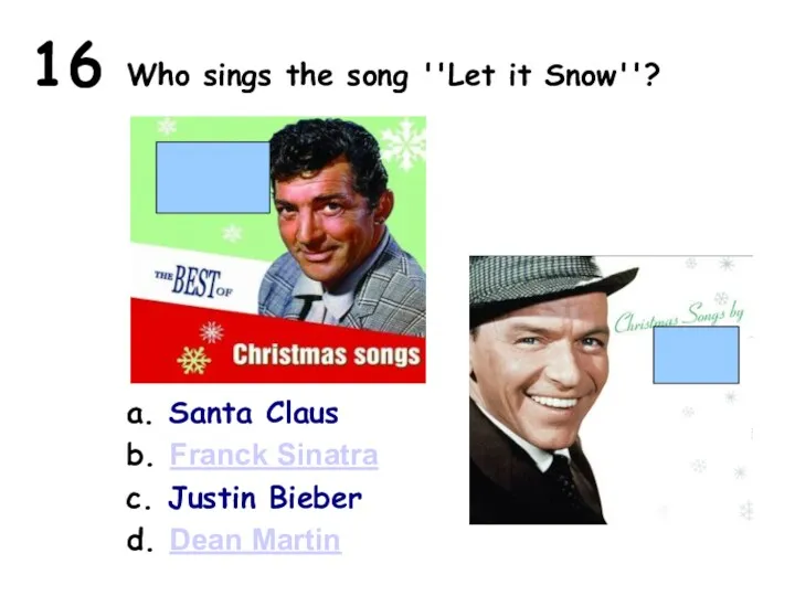 16 Who sings the song ''Let it Snow''? a. Santa