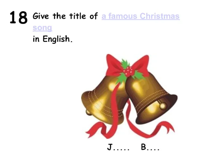 18 Give the title of a famous Christmas song in English. J..... B....