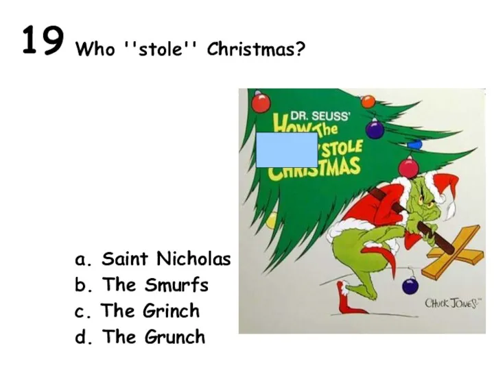 19 Who ''stole'' Christmas? a. Saint Nicholas b. The Smurfs c. The Grinch d. The Grunch