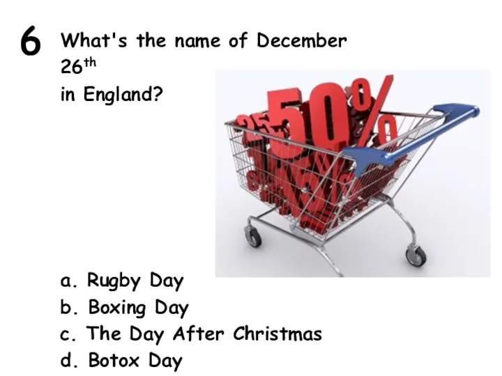 6 What's the name of December 26th in England? a.