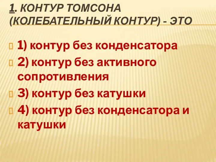 1. КОНТУР ТОМСОНА (КОЛЕБАТЕЛЬНЫЙ КОНТУР) - ЭТО 1) контур без