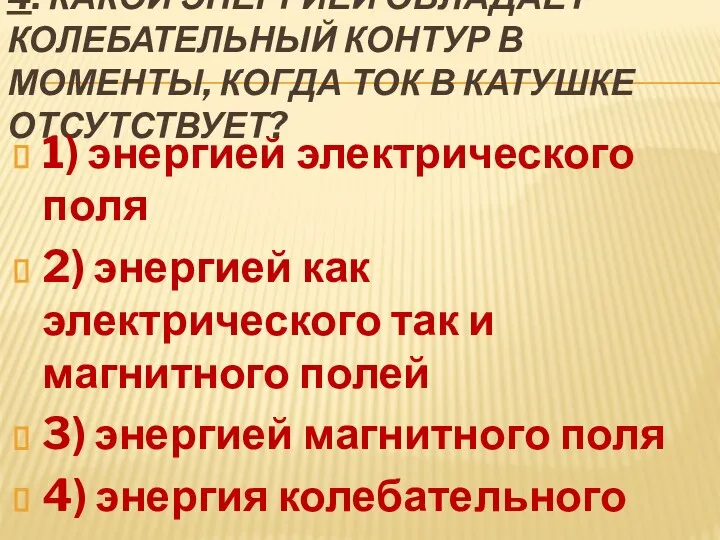 4. КАКОЙ ЭНЕРГИЕЙ ОБЛАДАЕТ КОЛЕБАТЕЛЬНЫЙ КОНТУР В МОМЕНТЫ, КОГДА ТОК