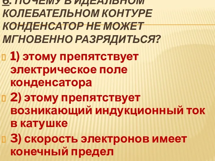 6. ПОЧЕМУ В ИДЕАЛЬНОМ КОЛЕБАТЕЛЬНОМ КОНТУРЕ КОНДЕНСАТОР НЕ МОЖЕТ МГНОВЕННО