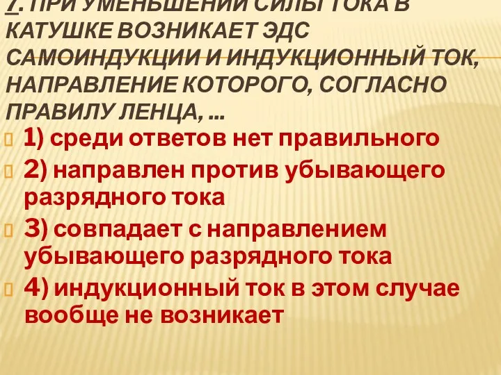 7. ПРИ УМЕНЬШЕНИИ СИЛЫ ТОКА В КАТУШКЕ ВОЗНИКАЕТ ЭДС САМОИНДУКЦИИ