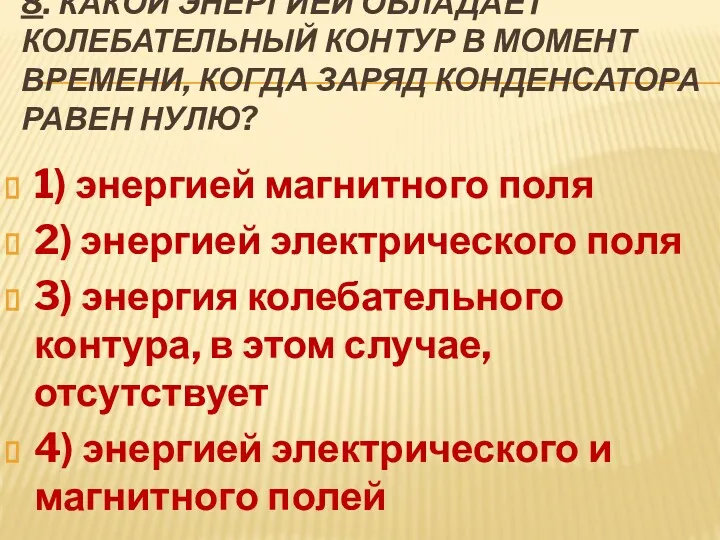 8. КАКОЙ ЭНЕРГИЕЙ ОБЛАДАЕТ КОЛЕБАТЕЛЬНЫЙ КОНТУР В МОМЕНТ ВРЕМЕНИ, КОГДА