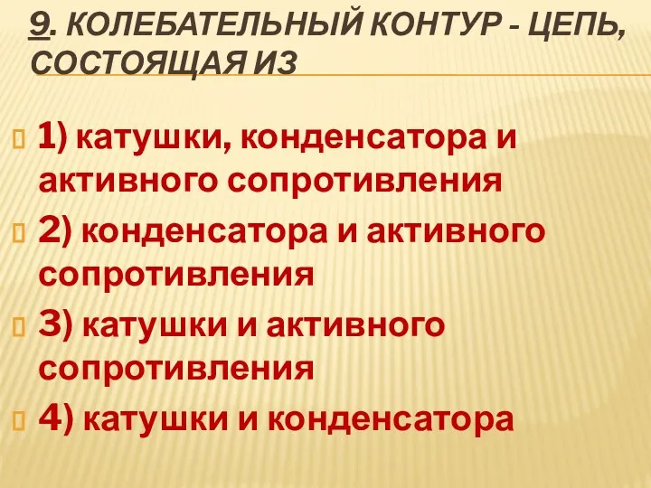 9. КОЛЕБАТЕЛЬНЫЙ КОНТУР - ЦЕПЬ, СОСТОЯЩАЯ ИЗ 1) катушки, конденсатора