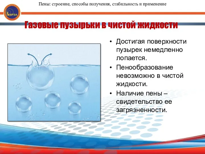 Достигая поверхности пузырек немедленно лопается. Пенообразование невозможно в чистой жидкости.