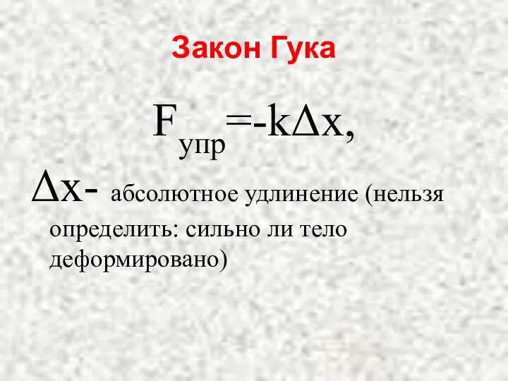 Закон Гука Fупр=-kΔx, Δx- абсолютное удлинение (нельзя определить: сильно ли тело деформировано)