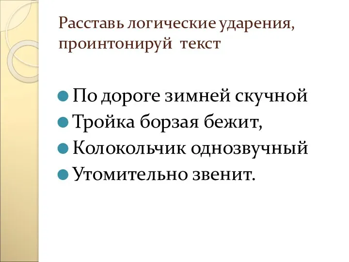 Расставь логические ударения, проинтонируй текст По дороге зимней скучной Тройка борзая бежит, Колокольчик однозвучный Утомительно звенит.