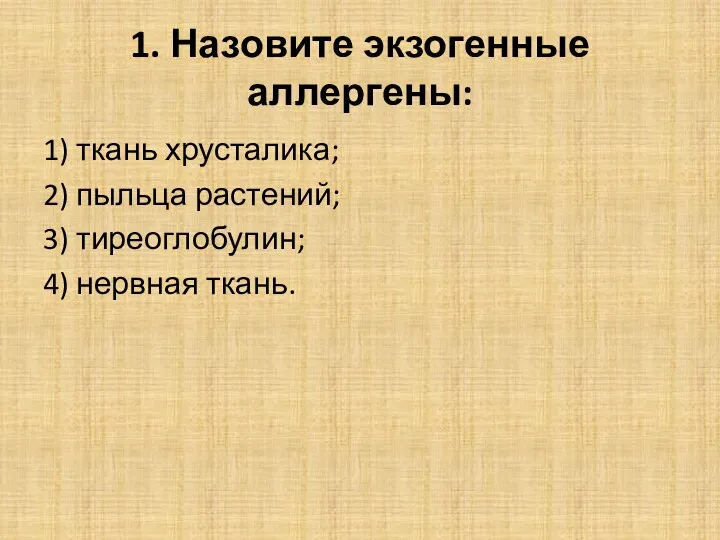 1. Назовите экзогенные аллергены: 1) ткань хрусталика; 2) пыльца растений; 3) тиреоглобулин; 4) нервная ткань.