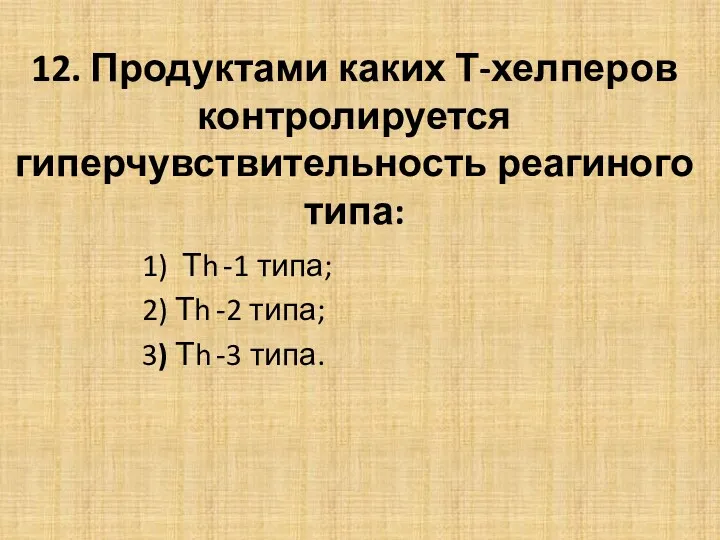 12. Продуктами каких Т-хелперов контролируется гиперчувствительность реагиного типа: 1) Тh -1 типа; 2)