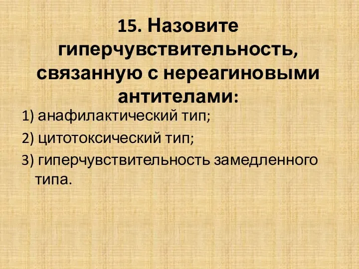 15. Назовите гиперчувствительность, связанную с нереагиновыми антителами: 1) анафилактический тип; 2) цитотоксический тип;