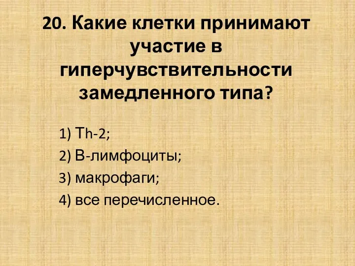 20. Какие клетки принимают участие в гиперчувствительности замедленного типа? 1) Тh-2; 2) В-лимфоциты;