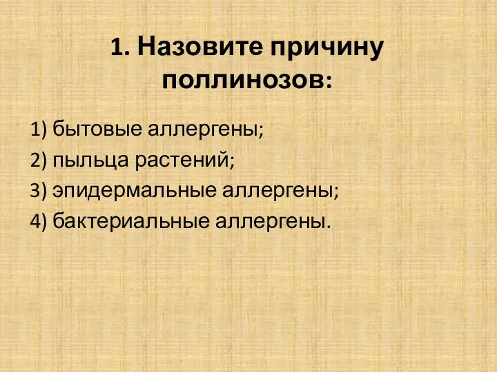 1. Назовите причину поллинозов: 1) бытовые аллергены; 2) пыльца растений; 3) эпидермальные аллергены; 4) бактериальные аллергены.