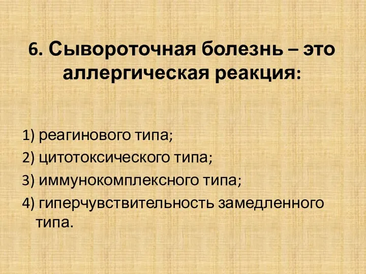 6. Сывороточная болезнь – это аллергическая реакция: 1) реагинового типа; 2) цитотоксического типа;