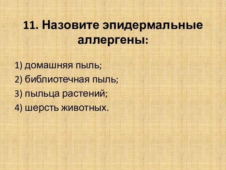 11. Назовите эпидермальные аллергены: 1) домашняя пыль; 2) библиотечная пыль; 3) пыльца растений; 4) шерсть животных.