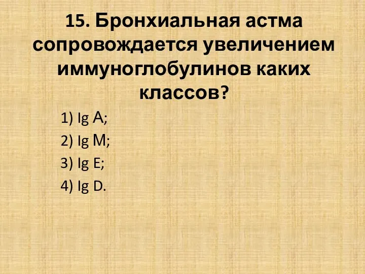 15. Бронхиальная астма сопровождается увеличением иммуноглобулинов каких классов? 1) Ig А; 2) Ig