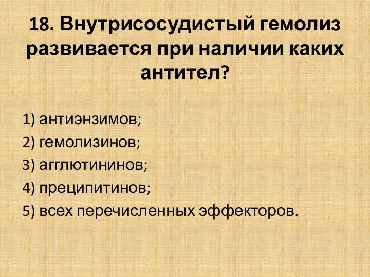 18. Внутрисосудистый гемолиз развивается при наличии каких антител? 1) антиэнзимов; 2) гемолизинов; 3)