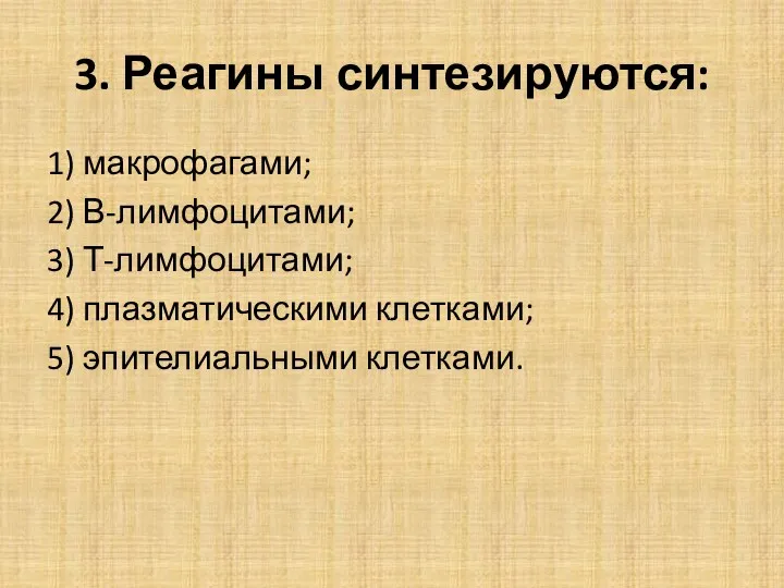 3. Реагины синтезируются: 1) макрофагами; 2) В-лимфоцитами; 3) Т-лимфоцитами; 4) плазматическими клетками; 5) эпителиальными клетками.