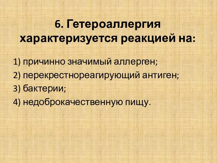 6. Гетероаллергия характеризуется реакцией на: 1) причинно значимый аллерген; 2) перекрестнореагирующий антиген; 3)